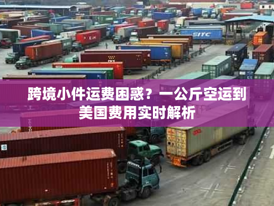 跨境小件运费困惑？一公斤空运到美国费用实时解析