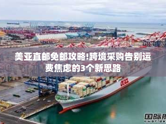 美亚直邮免邮攻略!跨境采购告别运费焦虑的3个新思路 美亚直邮免邮攻略!跨境采购告别运费焦虑的3个新思路