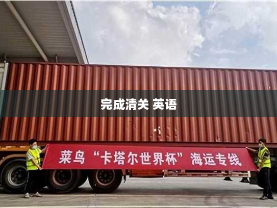 完成清关 英语 完成清关 英语