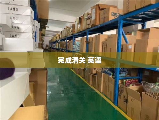 完成清关 英语 完成清关 英语