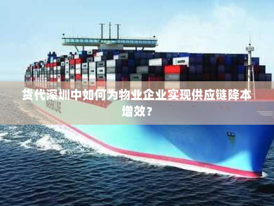 货代深圳中如何为物业企业实现供应链降本增效? 货代深圳中如何为物业企业实现供应链降本增效?