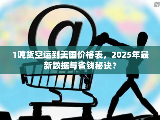 1吨货空运到美国价格表,2025年最新数据与省钱秘诀? 1吨货空运到美国价格表,2025年最新数据与省钱秘诀?