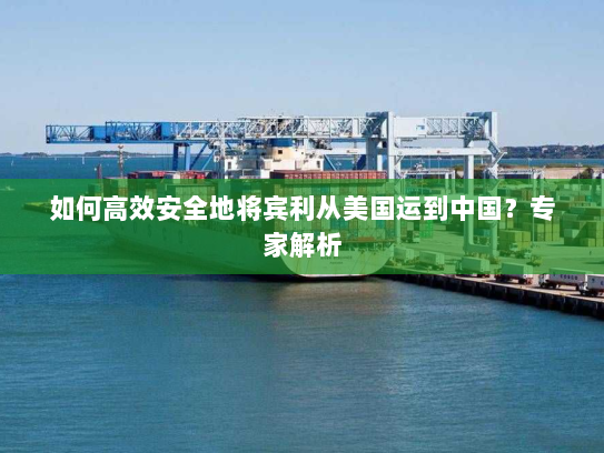 如何高效安全地将宾利从美国运到中国?专家解析 如何高效安全地将宾利从美国运到中国?专家解析