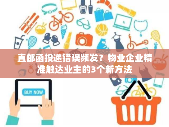 直邮函投递错误频发?物业企业精准触达业主的3个新方法 直邮函投递错误频发?物业企业精准触达业主的3个新方法