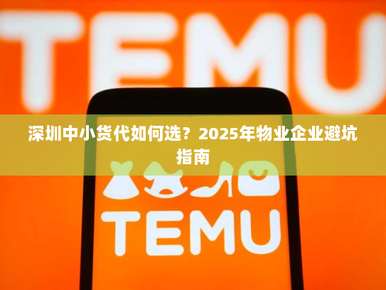 深圳中小货代如何选?2025年物业企业避坑指南 深圳中小货代如何选?2025年物业企业避坑指南