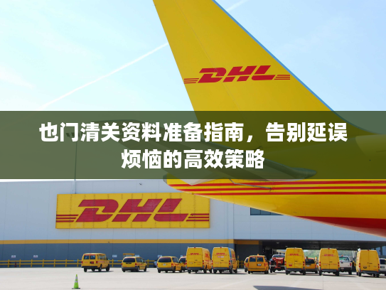 也门清关资料准备指南，告别延误烦恼的高效策略