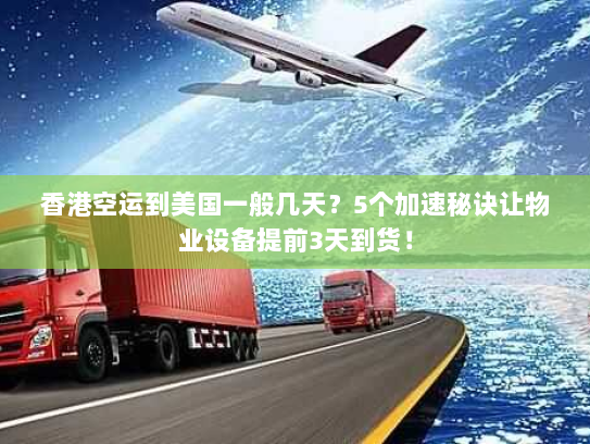 香港空运到美国一般几天?5个加速秘诀让物业设备提前3天到货! 香港空运到美国一般几天?5个加速秘诀让物业设备提前3天到货!