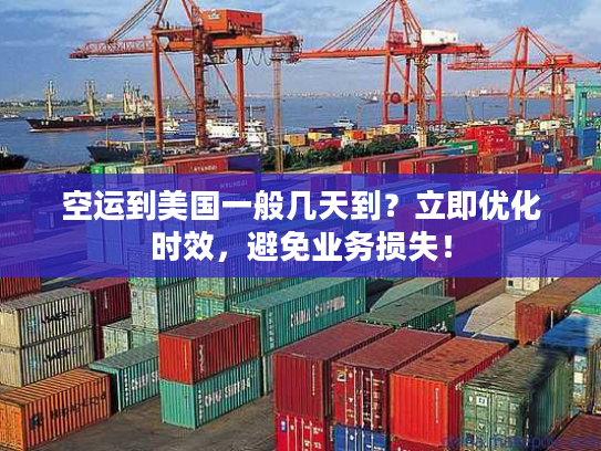 空运到美国一般几天到？立即优化时效，避免业务损失！