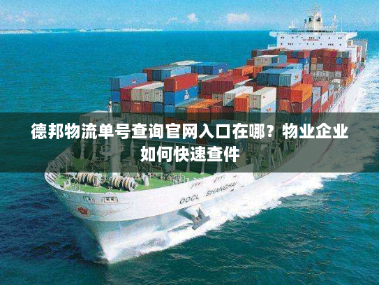 德邦物流单号查询官网入口在哪?物业企业如何快速查件 德邦物流单号查询官网入口在哪?物业企业如何快速查件