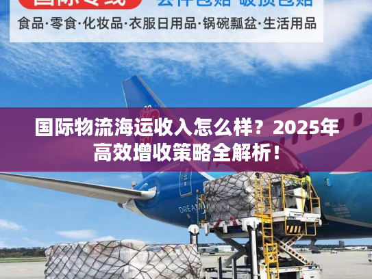 国际物流海运收入怎么样？2025年高效增收策略全解析！