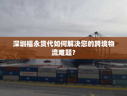 深圳福永货代如何解决您的跨境物流难题? 深圳福永货代如何解决您的跨境物流难题?