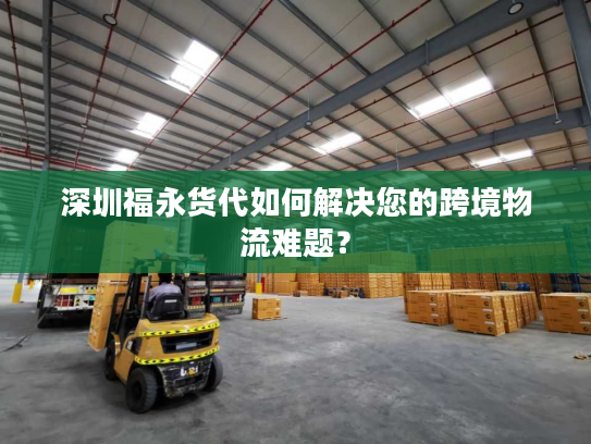 深圳福永货代如何解决您的跨境物流难题? 深圳福永货代如何解决您的跨境物流难题?