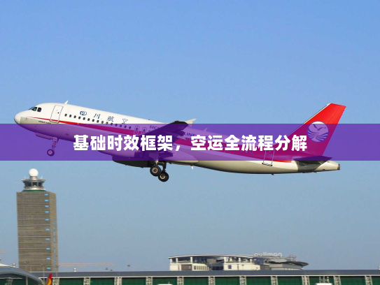 基础时效框架,空运全流程分解 基础时效框架,空运全流程分解