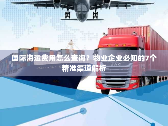 国际海运费用怎么查询?物业企业必知的7个精准渠道解析 国际海运费用怎么查询?物业企业必知的7个精准渠道解析