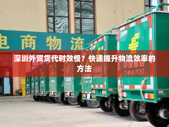 深圳外贸货代时效慢?快速提升物流效率的方法 深圳外贸货代时效慢?快速提升物流效率的方法