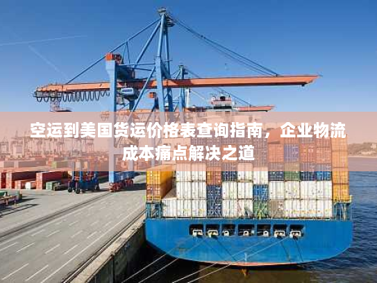 空运到美国货运价格表查询指南,企业物流成本痛点解决之道 空运到美国货运价格表查询指南,企业物流成本痛点解决之道