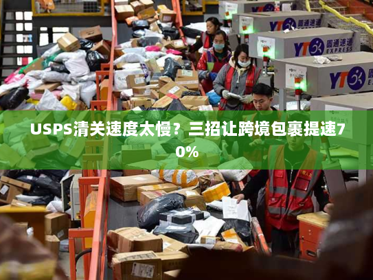 USPS清关速度太慢？三招让跨境包裹提速70%
