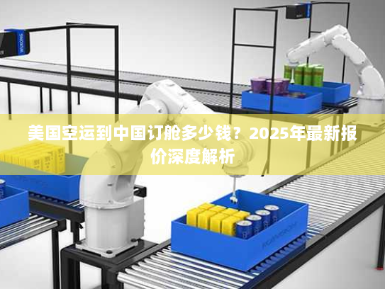 美国空运到中国订舱多少钱？2025年最新报价深度解析