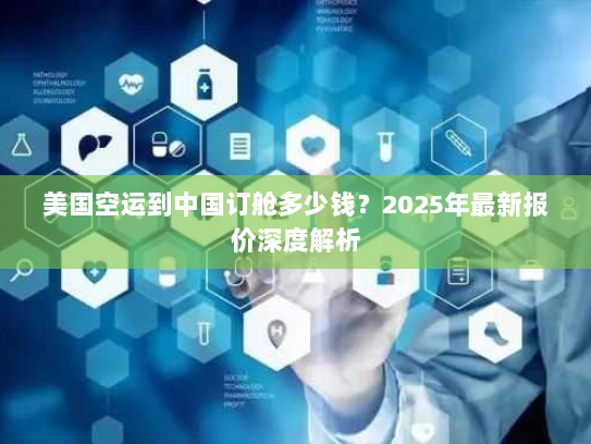 美国空运到中国订舱多少钱？2025年最新报价深度解析