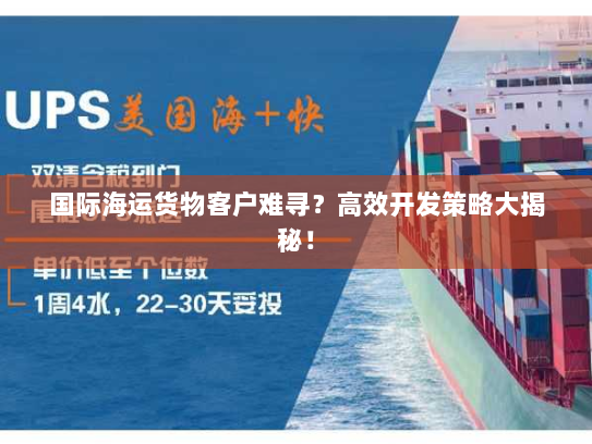国际海运货物客户难寻?高效开发策略大揭秘! 国际海运货物客户难寻?高效开发策略大揭秘!