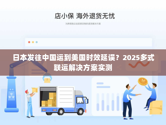 日本发往中国运到美国时效延误?2025多式联运解决方案实测 日本发往中国运到美国时效延误?2025多式联运解决方案实测