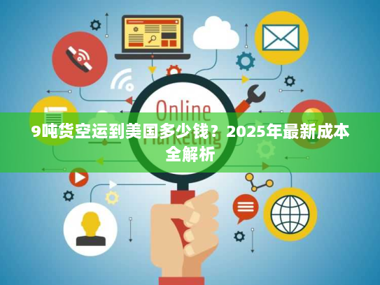 9吨货空运到美国多少钱?2025年最新成本全解析 9吨货空运到美国多少钱?2025年最新成本全解析