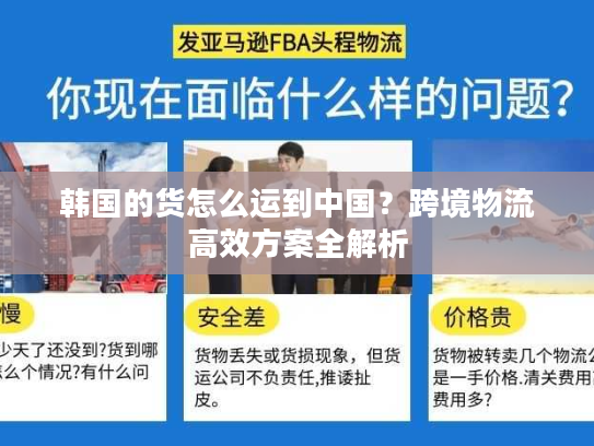 韩国的货怎么运到中国？跨境物流高效方案全解析