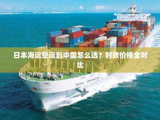 日本海运空运到中国怎么选?时效价格全对比 日本海运空运到中国怎么选?时效价格全对比
