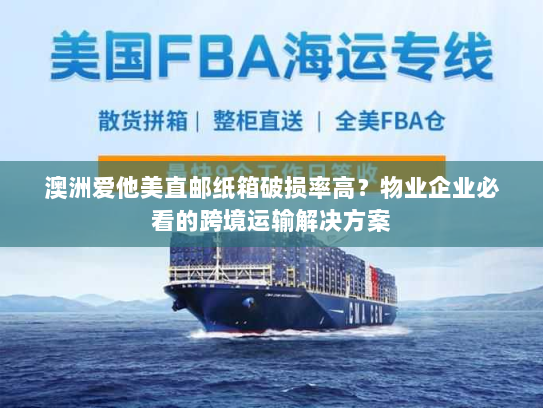 澳洲爱他美直邮纸箱破损率高?物业企业必看的跨境运输解决方案 澳洲爱他美直邮纸箱破损率高?物业企业必看的跨境运输解决方案