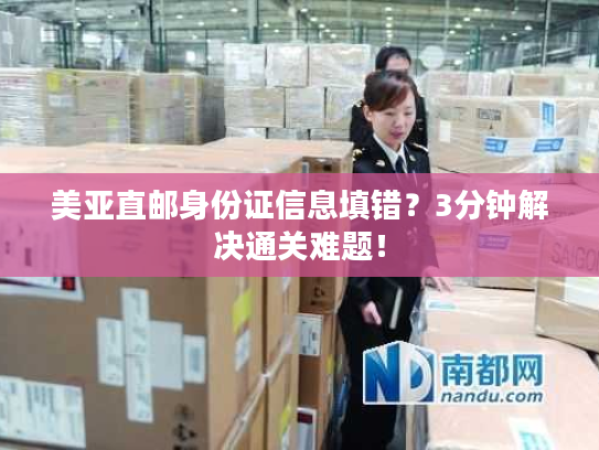美亚直邮身份证信息填错？3分钟解决通关难题！