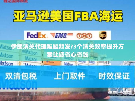 伊朗清关代理难题频发?3个清关效率提升方案让您省心省钱