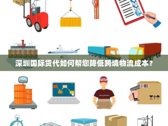 深圳国际货代如何帮您降低跨境物流成本？