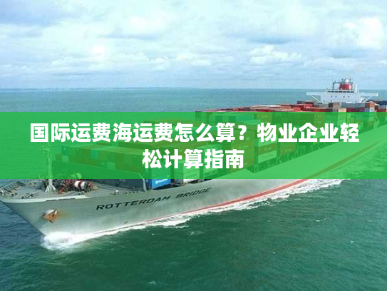 国际运费海运费怎么算？物业企业轻松计算指南