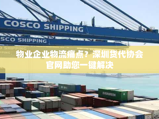 物业企业物流痛点？深圳货代协会官网助您一键解决