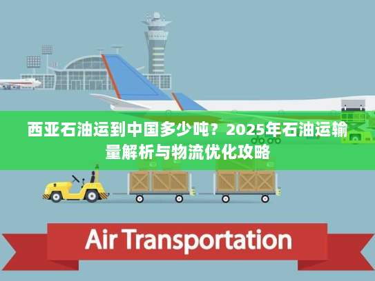 西亚石油运到中国多少吨?2025年石油运输量解析与物流优化攻略 西亚石油运到中国多少吨?2025年石油运输量解析与物流优化攻略