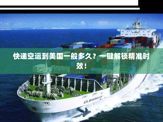 快递空运到美国一般多久？一键解锁精准时效！