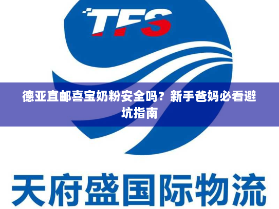 德亚直邮喜宝奶粉安全吗?新手爸妈必看避坑指南 德亚直邮喜宝奶粉安全吗?新手爸妈必看避坑指南