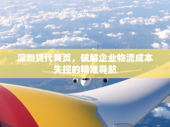 深圳货代黄页，破解企业物流成本失控的精准导航