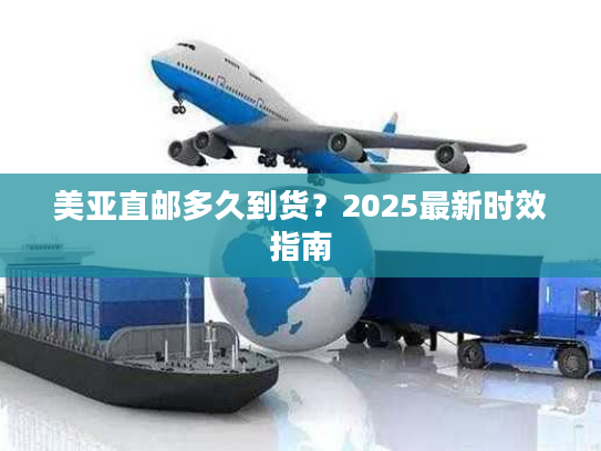 美亚直邮多久到货？2025最新时效指南