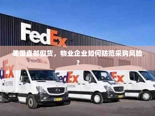 美国直邮假货,物业企业如何防范采购风险? 美国直邮假货,物业企业如何防范采购风险?