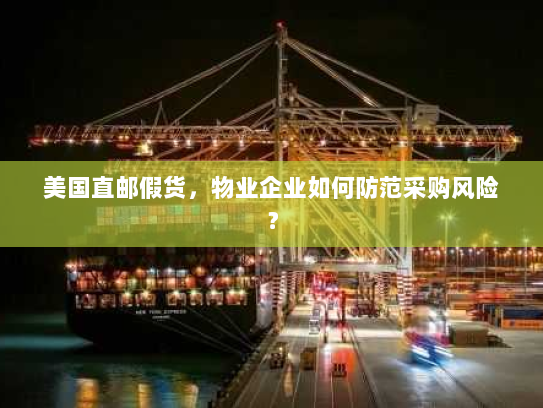 美国直邮假货,物业企业如何防范采购风险? 美国直邮假货,物业企业如何防范采购风险?