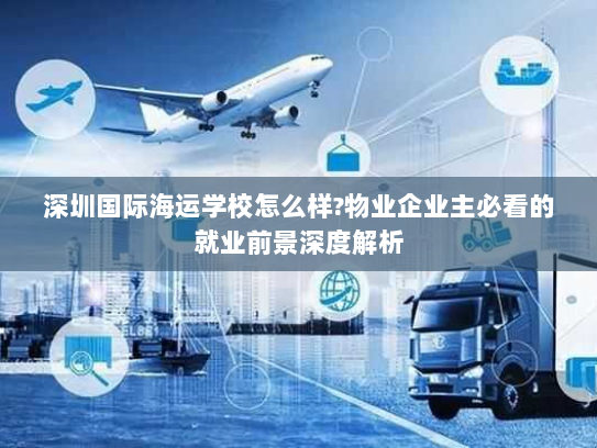 深圳国际海运学校怎么样?物业企业主必看的就业前景深度解析