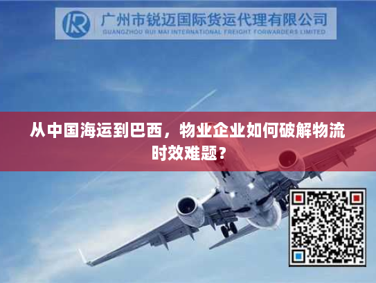 从中国海运到巴西,物业企业如何破解物流时效难题? 从中国海运到巴西,物业企业如何破解物流时效难题?