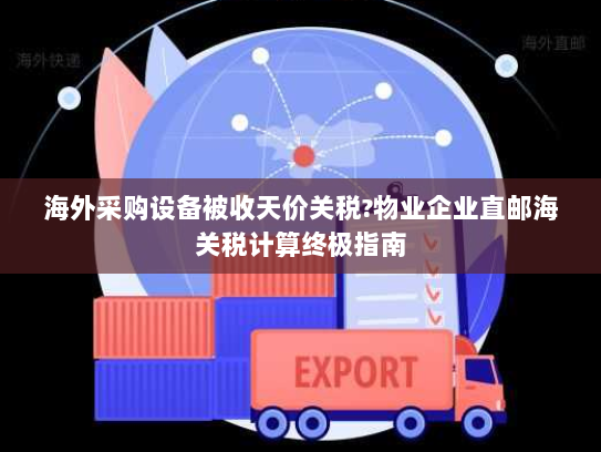 海外采购设备被收天价关税?物业企业直邮海关税计算终极指南 海外采购设备被收天价关税?物业企业直邮海关税计算终极指南