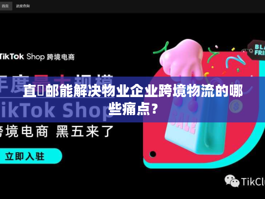 直徳邮能解决物业企业跨境物流的哪些痛点？