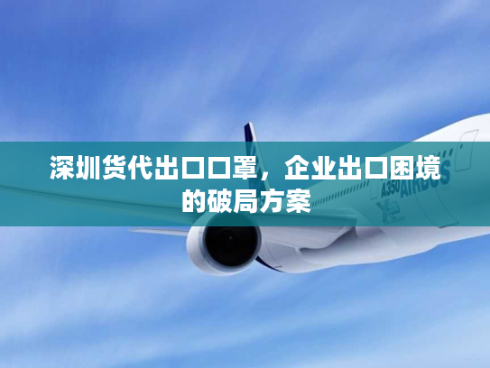 深圳货代出口口罩，企业出口困境的破局方案