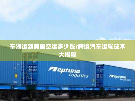 车海运到美国空运多少钱?跨境汽车运输成本大揭秘 车海运到美国空运多少钱?跨境汽车运输成本大揭秘