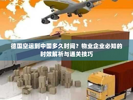 德国空运到中国多久时间?物业企业必知的时效解析与通关技巧 德国空运到中国多久时间?物业企业必知的时效解析与通关技巧