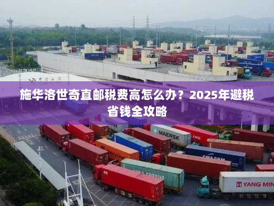 施华洛世奇直邮税费高怎么办？2025年避税省钱全攻略