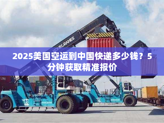 2025美国空运到中国快递多少钱？5分钟获取精准报价